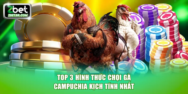 Top 3 hình thức chọi gà Campuchia kịch tính nhất
